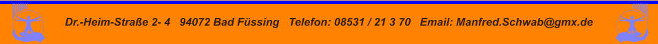 Dr.-Heim-Straße 2- 4   94072 Bad Füssing   Telefon: 08531 / 21 3 70   Email: Manfred.Schwab@gmx.de