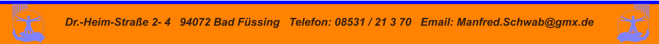 Dr.-Heim-Straße 2- 4   94072 Bad Füssing   Telefon: 08531 / 21 3 70   Email: Manfred.Schwab@gmx.de
